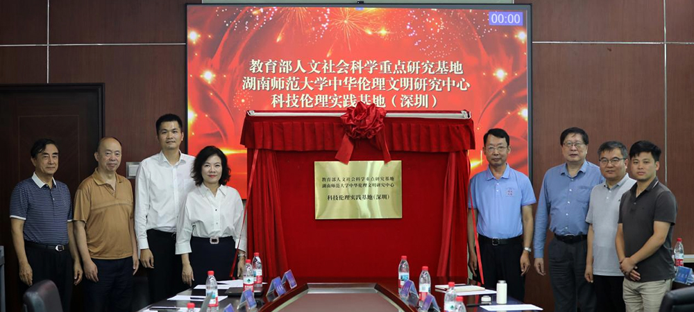 湖南师范大学中华伦理文明研究中心科技伦理实践基地（深圳）和中国人民大学伦理学与道德建设研究中心科技伦理实践基地（深圳）揭牌成立